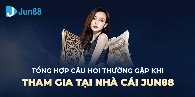 Một số câu hỏi thường gặp khi chơi game tại thương hiệu Jun88